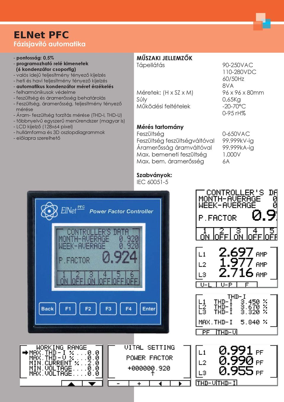 -, teljesítmény tényező mérése - Áram- feszültség torzítás mérése (THD-I, THD-U) - többnyelvű egyszerű menürendszer (magyar is) - LCD kijelző (128x64