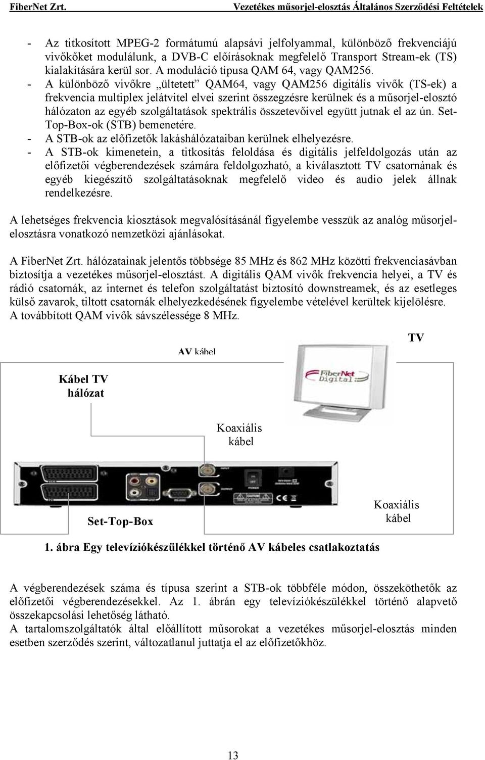 - A különböző vivőkre ültetett QAM64, vagy QAM256 digitális vivők (TS-ek) a frekvencia multiplex jelátvitel elvei szerint összegzésre kerülnek és a műsorjel-elosztó hálózaton az egyéb szolgáltatások