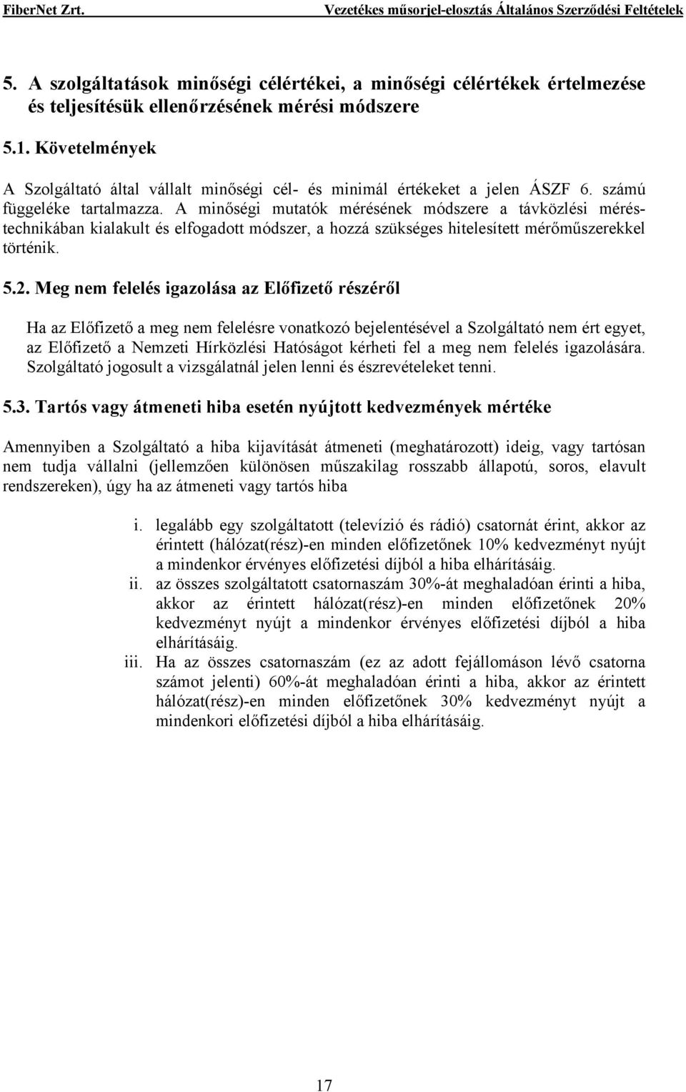 A minőségi mutatók mérésének módszere a távközlési méréstechnikában kialakult és elfogadott módszer, a hozzá szükséges hitelesített mérőműszerekkel történik. 5.2.