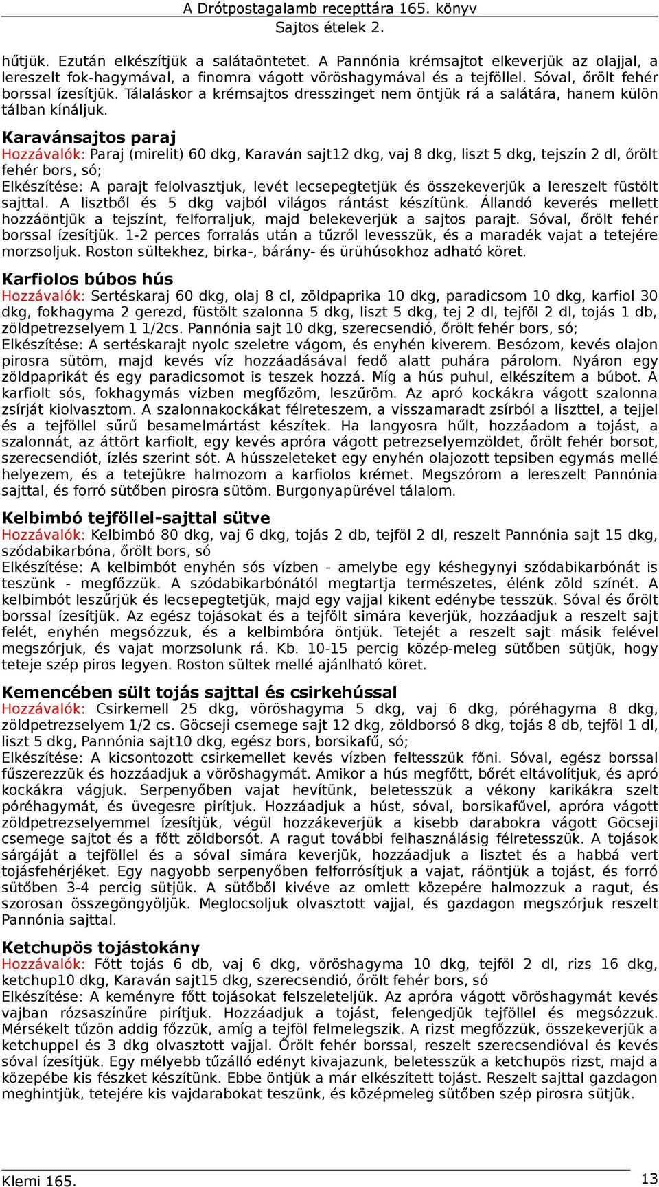Karavánsajtos paraj Hozzávalók: Paraj (mirelit) 60 dkg, Karaván sajt12 dkg, vaj 8 dkg, liszt 5 dkg, tejszín 2 dl, őrölt fehér bors, só; Elkészítése: A parajt felolvasztjuk, levét lecsepegtetjük és