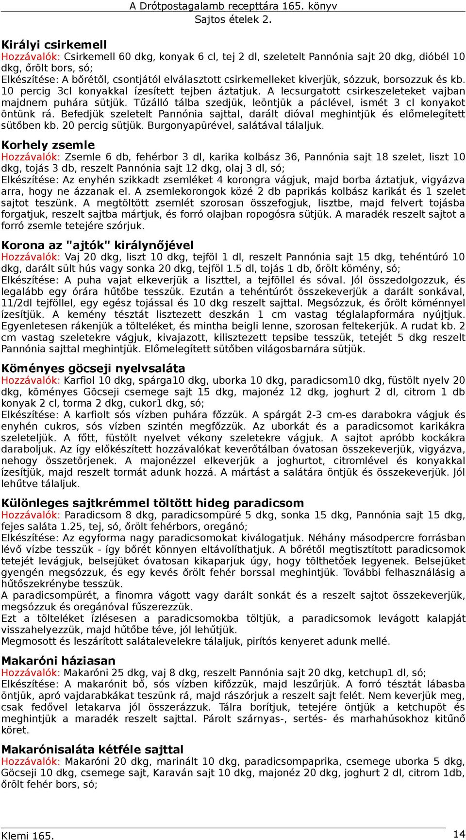 Tűzálló tálba szedjük, leöntjük a páclével, ismét 3 cl konyakot öntünk rá. Befedjük szeletelt Pannónia sajttal, darált dióval meghintjük és előmelegített sütőben kb. 20 percig sütjük.
