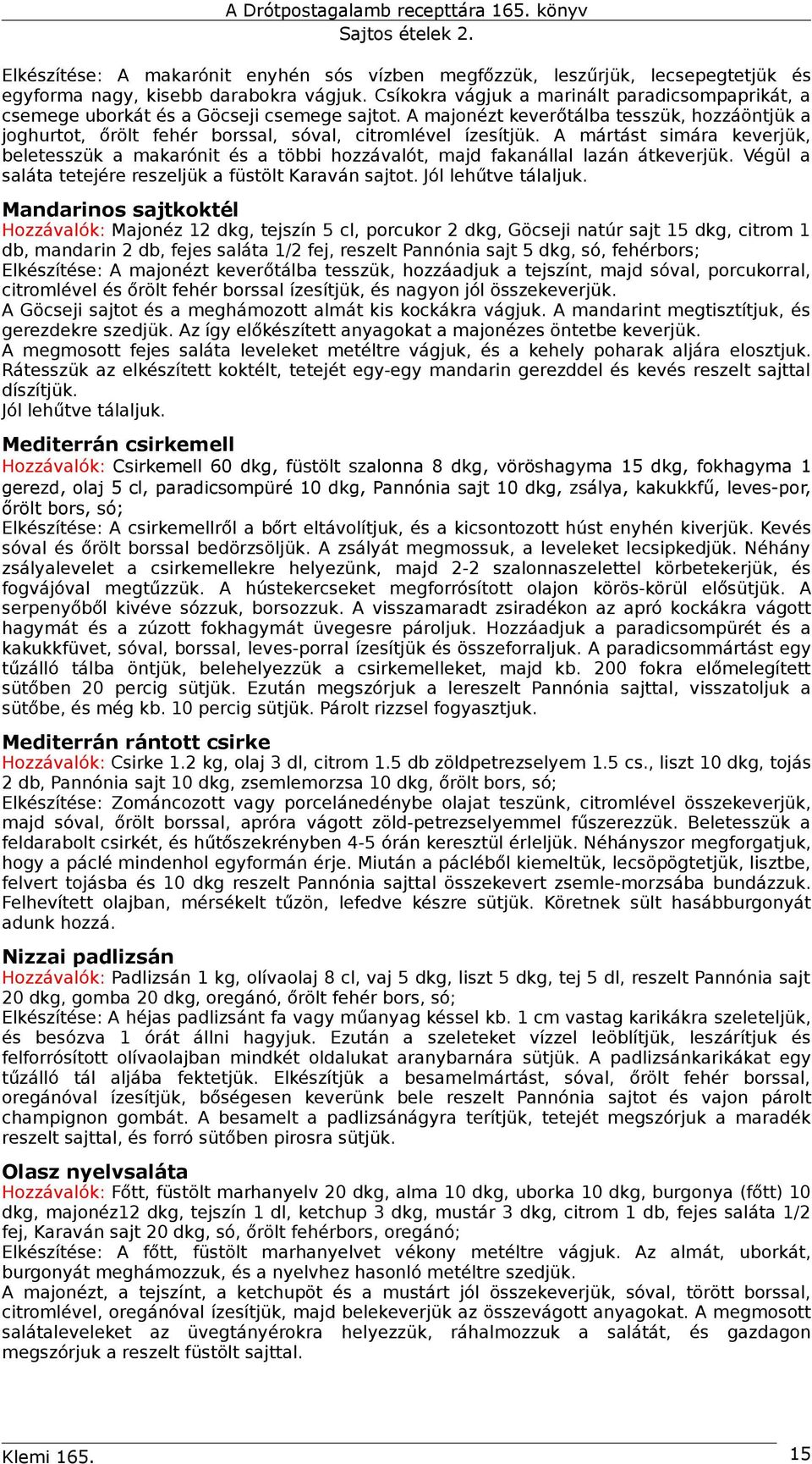 A majonézt keverőtálba tesszük, hozzáöntjük a joghurtot, őrölt fehér borssal, sóval, citromlével ízesítjük.