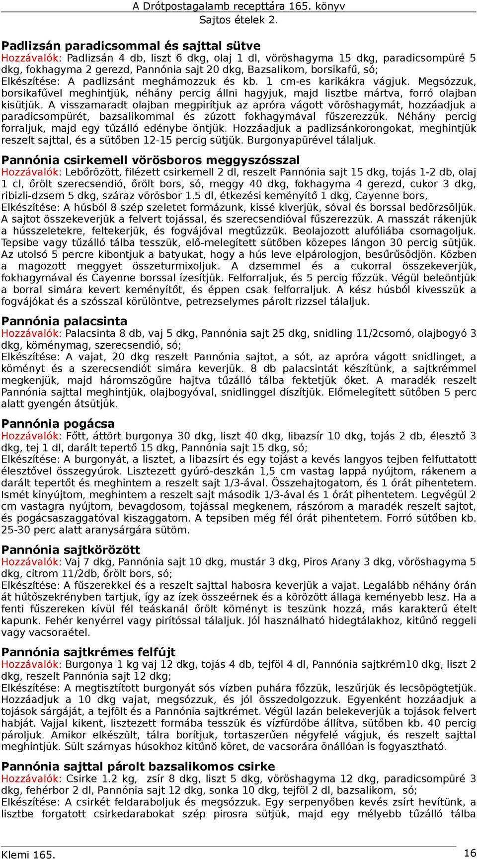 A visszamaradt olajban megpirítjuk az apróra vágott vöröshagymát, hozzáadjuk a paradicsompürét, bazsalikommal és zúzott fokhagymával fűszerezzük.