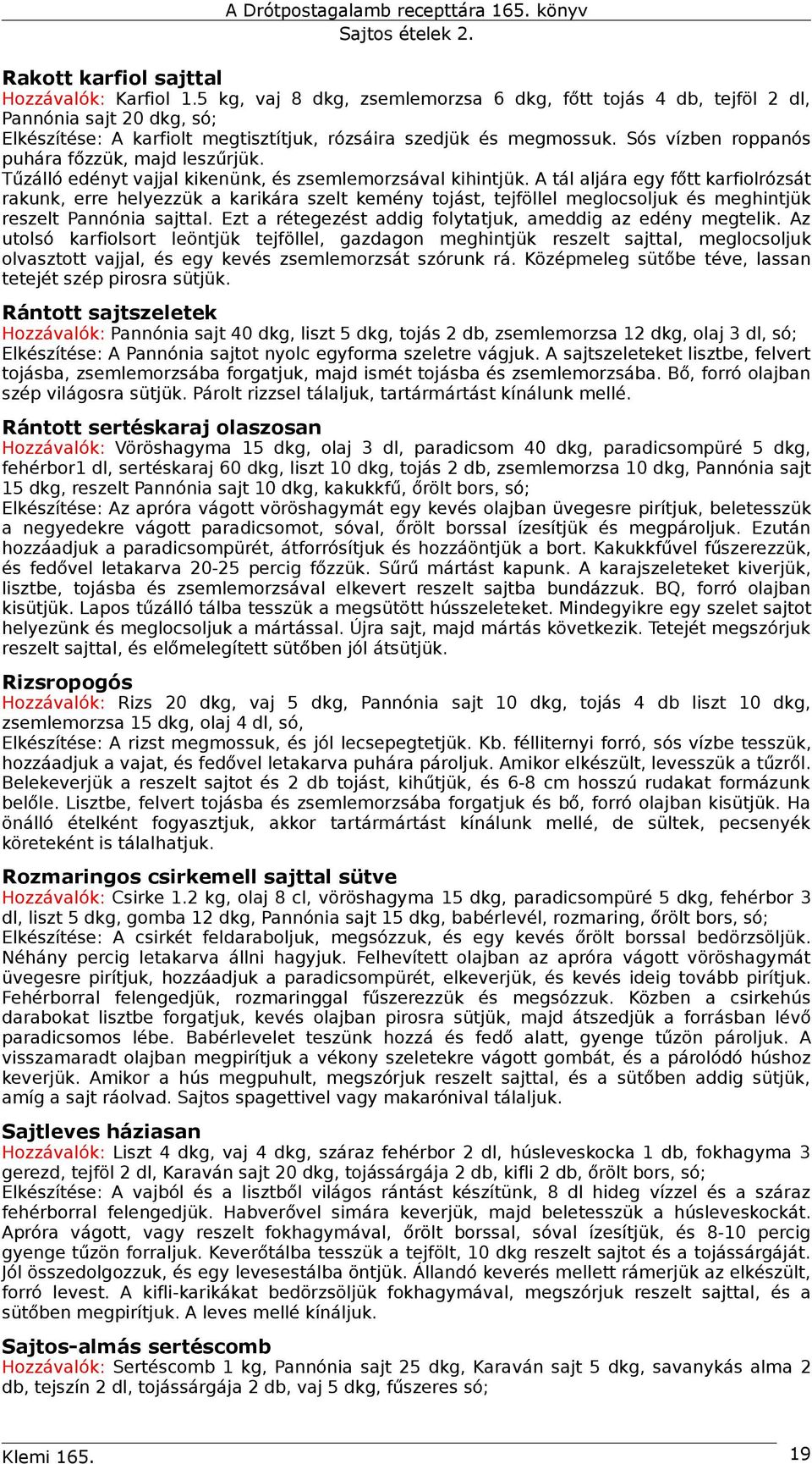 Sós vízben roppanós puhára főzzük, majd leszűrjük. Tűzálló edényt vajjal kikenünk, és zsemlemorzsával kihintjük.