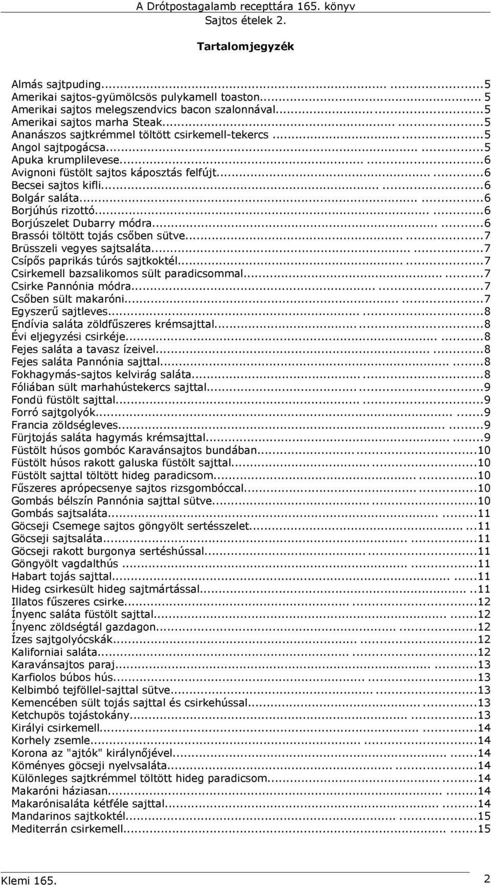 .....6 Borjúhús rizottó......6 Borjúszelet Dubarry módra......6 Brassói töltött tojás csőben sütve......7 Brüsszeli vegyes sajtsaláta......7 Csípős paprikás túrós sajtkoktél.