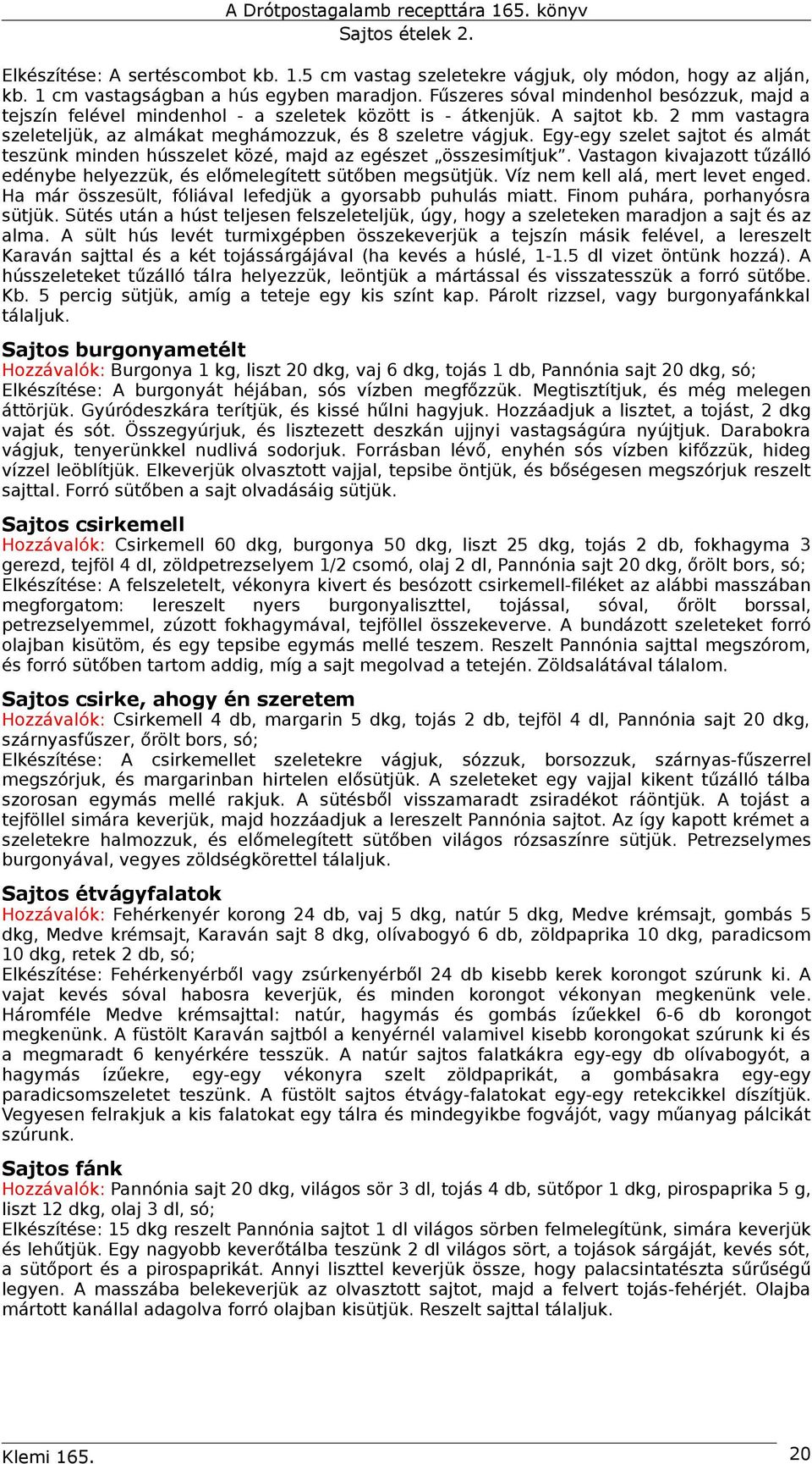 Egy-egy szelet sajtot és almát teszünk minden hússzelet közé, majd az egészet összesimítjuk. Vastagon kivajazott tűzálló edénybe helyezzük, és előmelegített sütőben megsütjük.