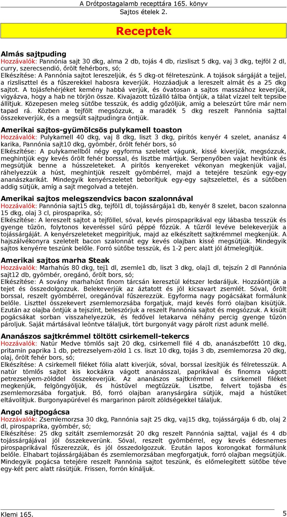 A tojásfehérjéket kemény habbá verjük, és óvatosan a sajtos masszához keverjük, vigyázva, hogy a hab ne törjön össze. Kivajazott tűzálló tálba öntjük, a tálat vízzel telt tepsibe állítjuk.