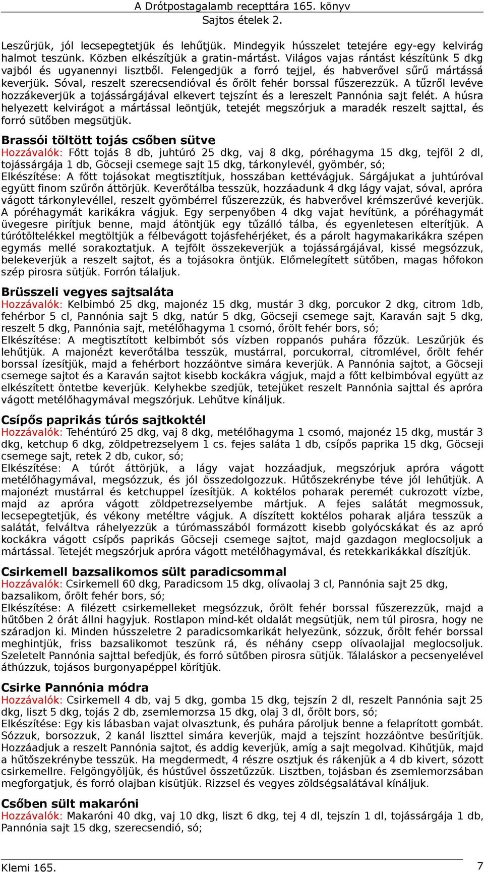 Sóval, reszelt szerecsendióval és őrölt fehér borssal fűszerezzük. A tűzről levéve hozzákeverjük a tojássárgájával elkevert tejszínt és a lereszelt Pannónia sajt felét.