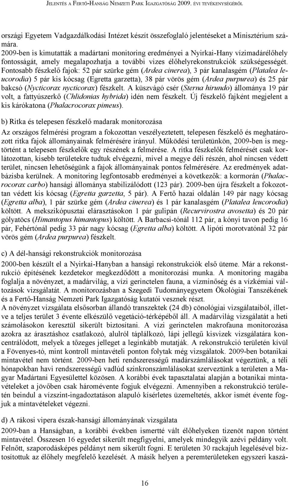 Fontosabb fészkelő fajok: 52 pár szürke gém (Ardea cinerea), 3 pár kanalasgém (Platalea leucorodia) 5 pár kis kócsag (Egretta garzetta), 38 pár vörös gém (Ardea purpurea) és 25 pár bakcsó (Nycticorax