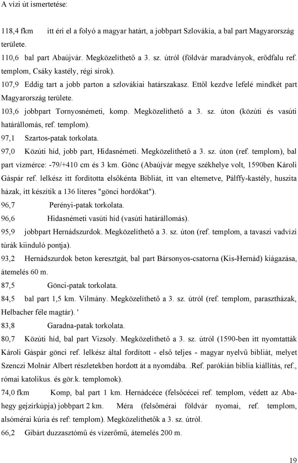 103,6 jobbpart Tornyosnémeti, komp. Megközelíthető a 3. sz. úton (közúti és vasúti határállomás, ref. templom). 97,1 Szartos-patak torkolata. 97,0 Közúti híd, jobb part, Hidasnémeti.