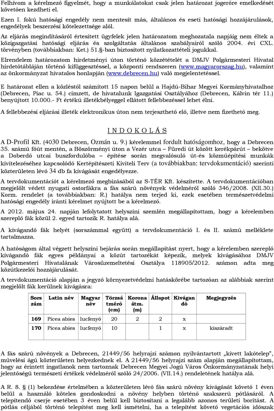 Az eljárás megindításáról értesített ügyfelek jelen határozatom meghozatala napjáig nem éltek a közigazgatási hatósági eljárás és szolgáltatás általános szabályairól szóló 2004. évi CXL.