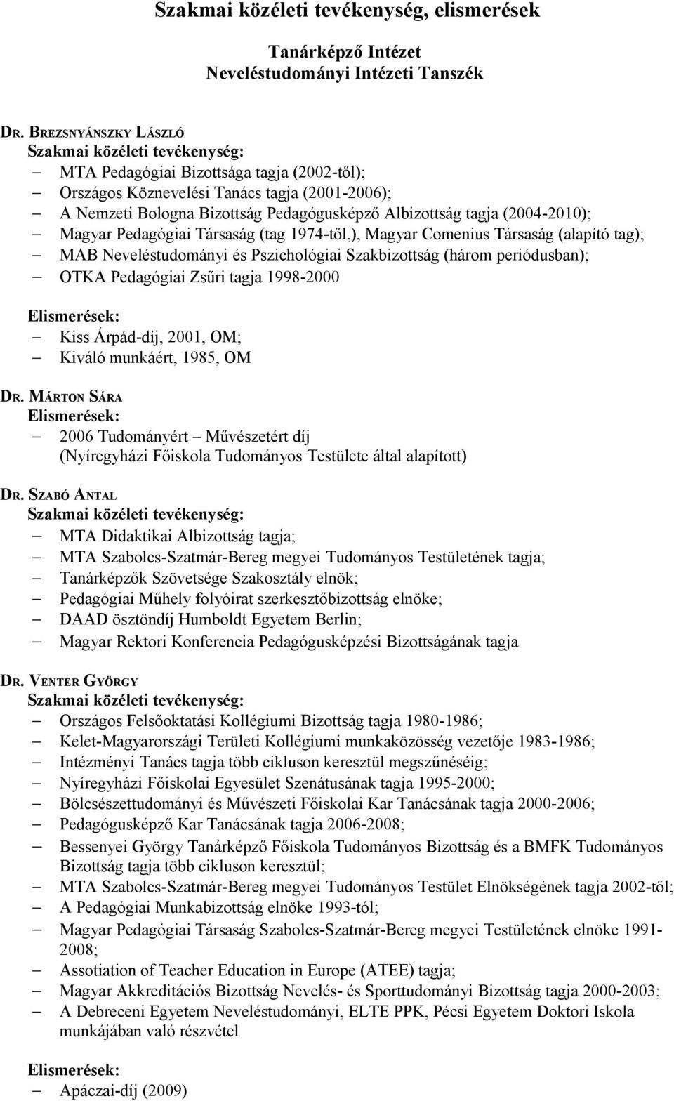 Pedagógiai Társaság (tag 1974-től,), Magyar Comenius Társaság (alapító tag); MAB Neveléstudományi és Pszichológiai Szakbizottság (három periódusban); OTKA Pedagógiai Zsűri tagja 1998-2000 Kiss