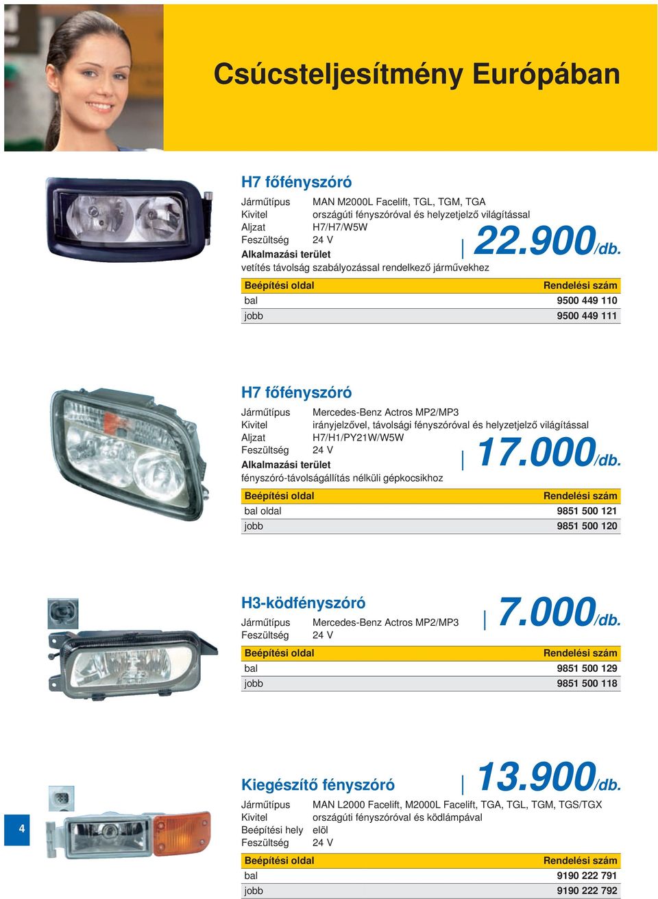 vetítés távolság szabályozással rendelkező járművekhez Beépítési oldal bal 9500 449 110 jobb 9500 449 111 H7 főfényszóró Járműtípus Mercedes-Benz Actros MP2/MP3 irányjelzővel, távolsági fényszóróval