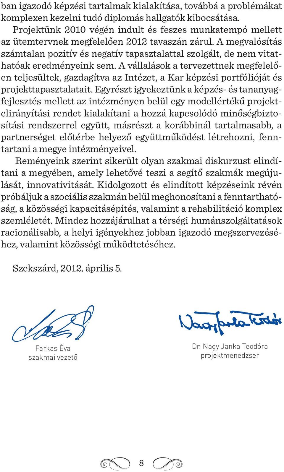 A megvalósítás számtalan pozitív és negatív tapasztalattal szolgált, de nem vitathatóak eredményeink sem.