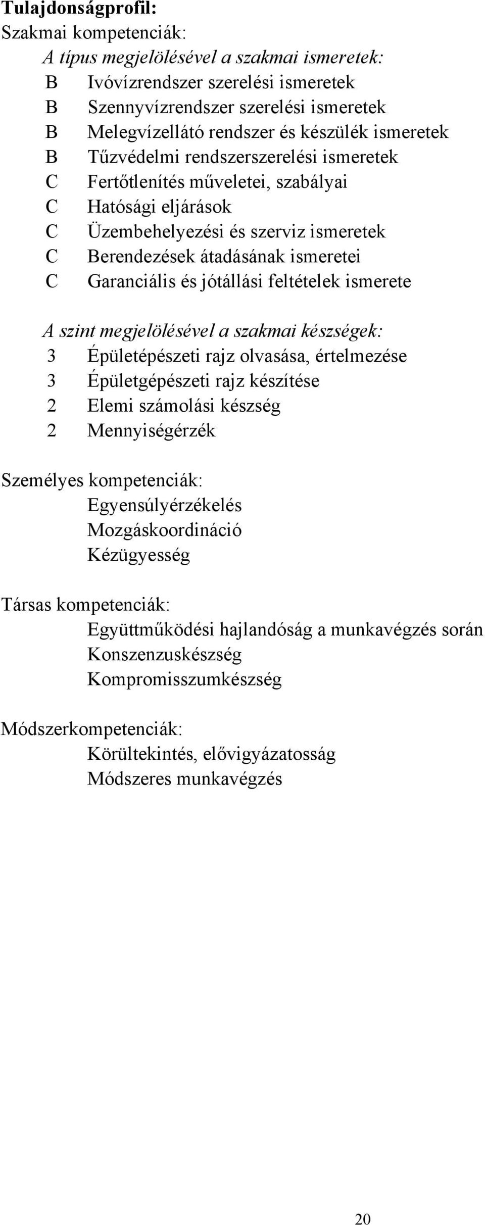 és jótállási feltételek ismerete A szint megjelölésével a szakmai készségek: 3 Épületépészeti rajz olvasása, értelmezése 3 Épületgépészeti rajz készítése 2 Elemi számolási készség 2 Mennyiségérzék