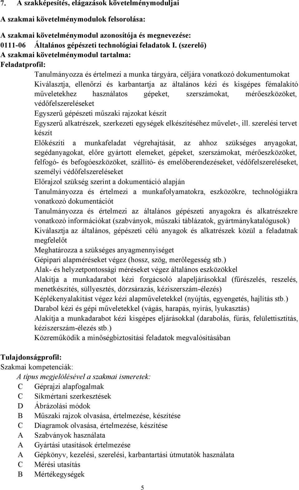 és kisgépes fémalakító műveletekhez használatos gépeket, szerszámokat, mérőeszközöket, védőfelszereléseket Egyszerű gépészeti műszaki rajzokat készít Egyszerű alkatrészek, szerkezeti egységek