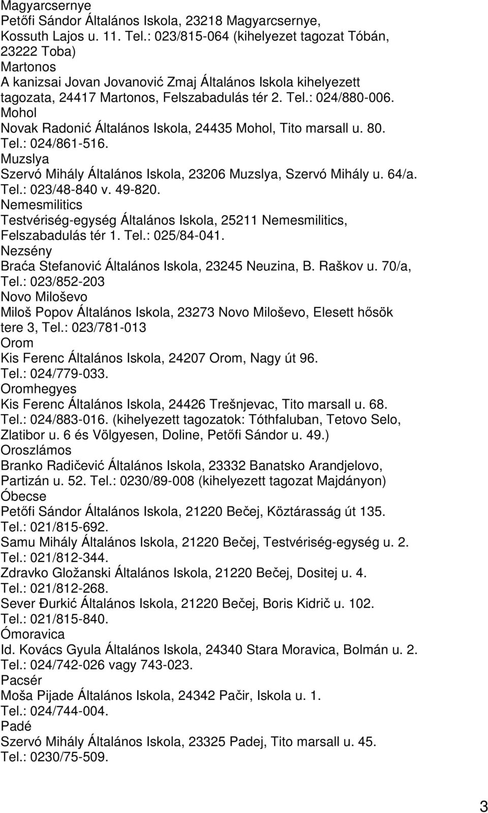 Mohol Novak Radonić Általános Iskola, 24435 Mohol, Tito marsall u. 80. Tel.: 024/861-516. Muzslya Szervó Mihály Általános Iskola, 23206 Muzslya, Szervó Mihály u. 64/a. Tel.: 023/48-840 v. 49-820.