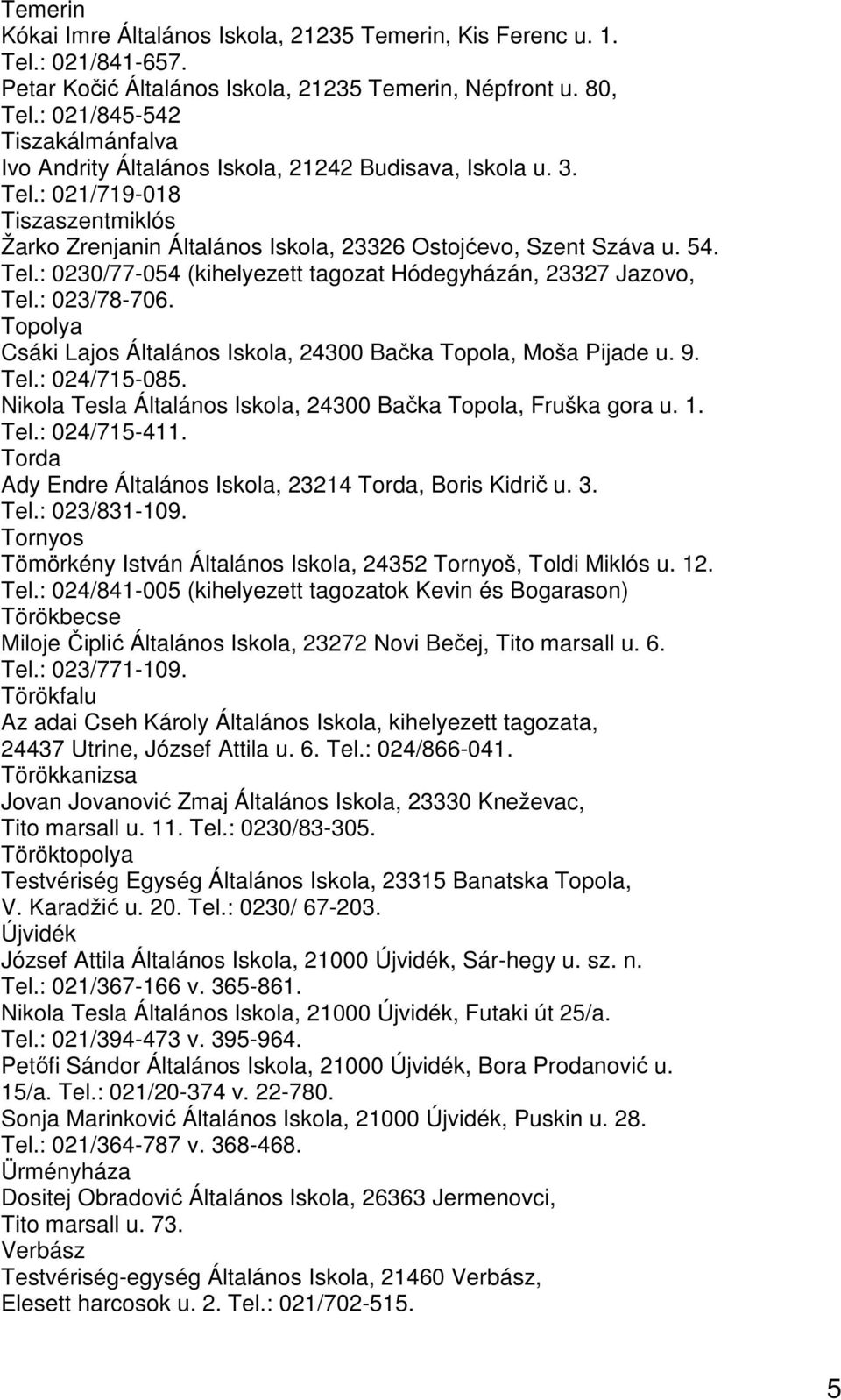 : 023/78-706. Topolya Csáki Lajos Általános Iskola, 24300 Bačka Topola, Moša Pijade u. 9. Tel.: 024/715-085. Nikola Tesla Általános Iskola, 24300 Bačka Topola, Fruška gora u. 1. Tel.: 024/715-411.