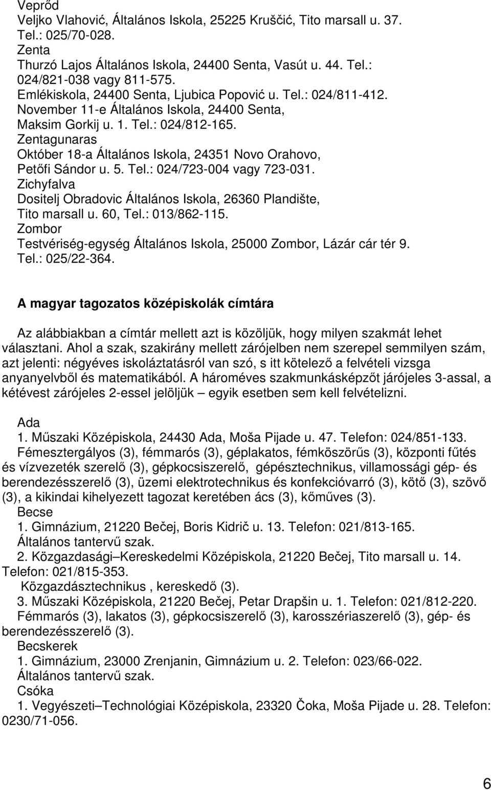 Zentagunaras Október 18-a Általános Iskola, 24351 Novo Orahovo, Petőfi Sándor u. 5. Tel.: 024/723-004 vagy 723-031. Zichyfalva Dositelj Obradovic Általános Iskola, 26360 Plandište, Tito marsall u.