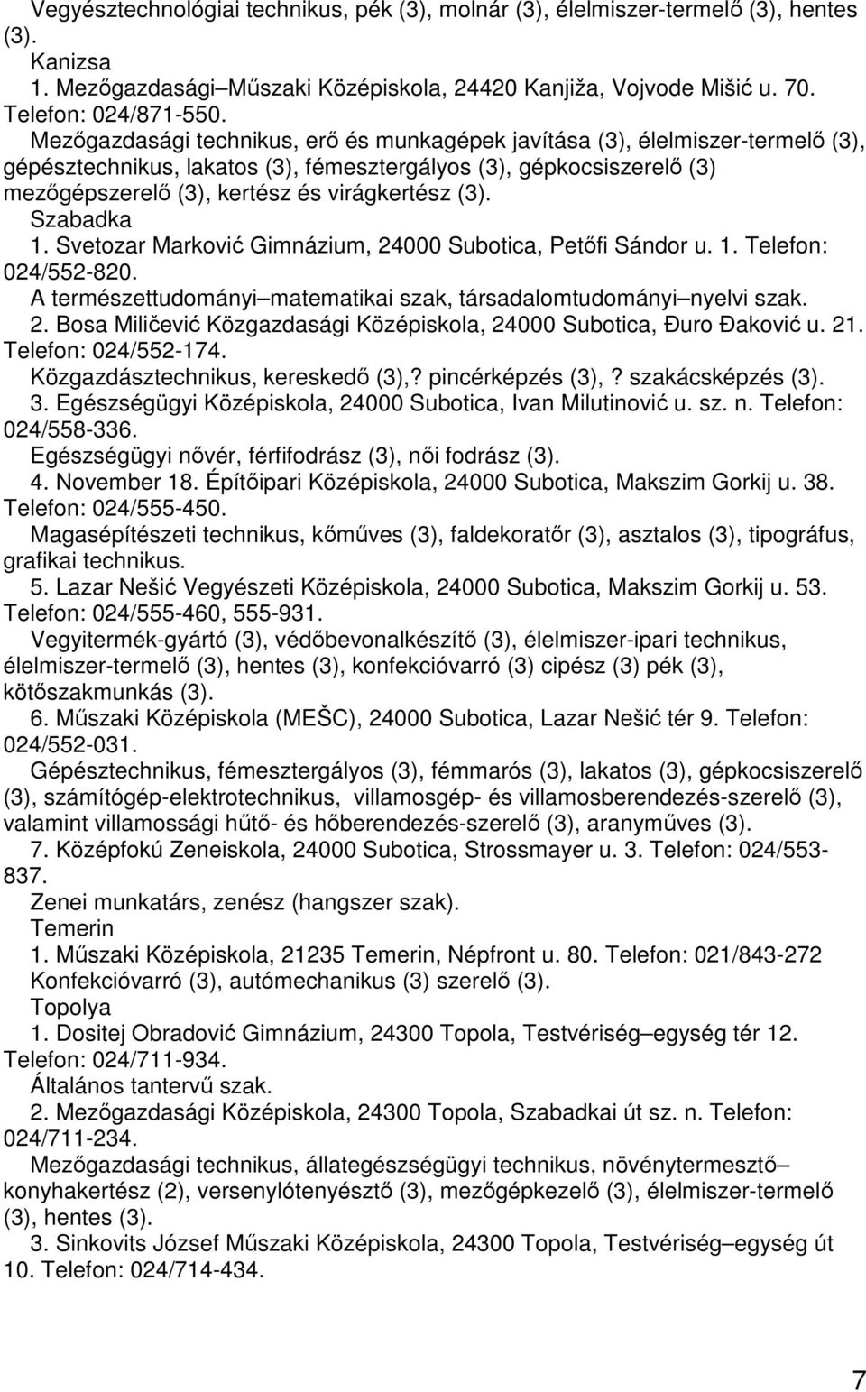 Szabadka 1. Svetozar Marković Gimnázium, 24000 Subotica, Petőfi Sándor u. 1. Telefon: 024/552-820. A természettudományi matematikai szak, társadalomtudományi nyelvi szak. 2. Bosa Miličević Közgazdasági Középiskola, 24000 Subotica, Đuro Đaković u.