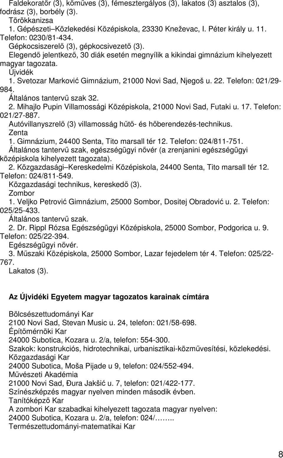 Svetozar Marković Gimnázium, 21000 Novi Sad, Njegoš u. 22. Telefon: 021/29-984. Általános tantervű szak 32. 2. Mihajlo Pupin Villamossági Középiskola, 21000 Novi Sad, Futaki u. 17.