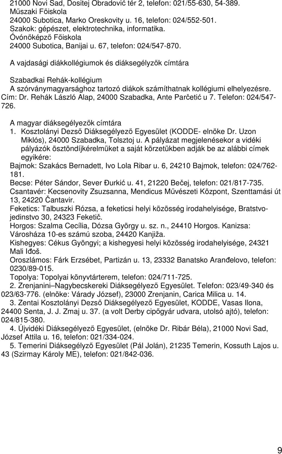 A vajdasági diákkollégiumok és diáksegélyzők címtára Szabadkai Rehák-kollégium A szórványmagyarsághoz tartozó diákok számíthatnak kollégiumi elhelyezésre. Cím: Dr.