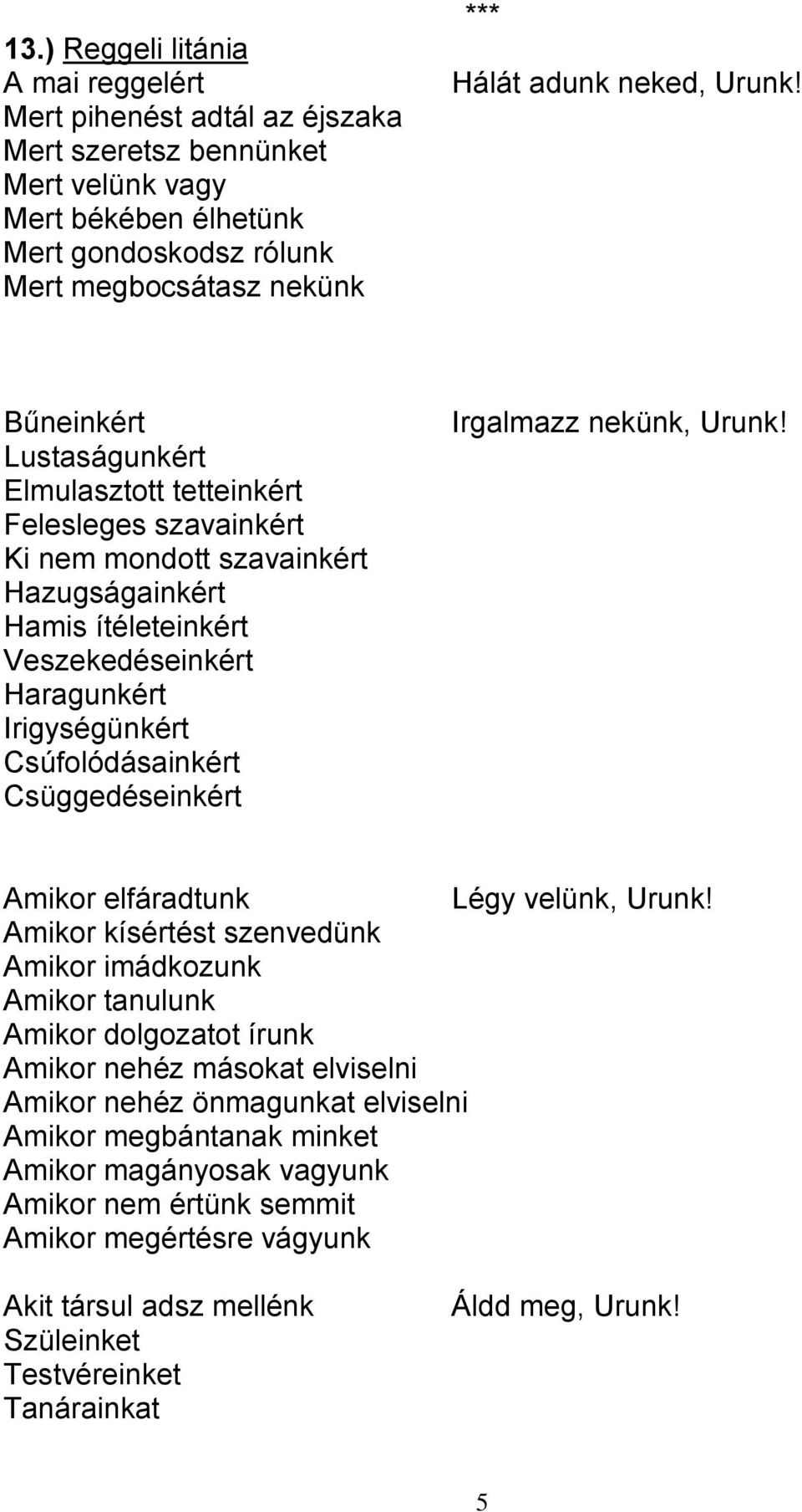 Bűneinkért Lustaságunkért Elmulasztott tetteinkért Felesleges szavainkért Ki nem mondott szavainkért Hazugságainkért Hamis ítéleteinkért Veszekedéseinkért Haragunkért Irigységünkért Csúfolódásainkért