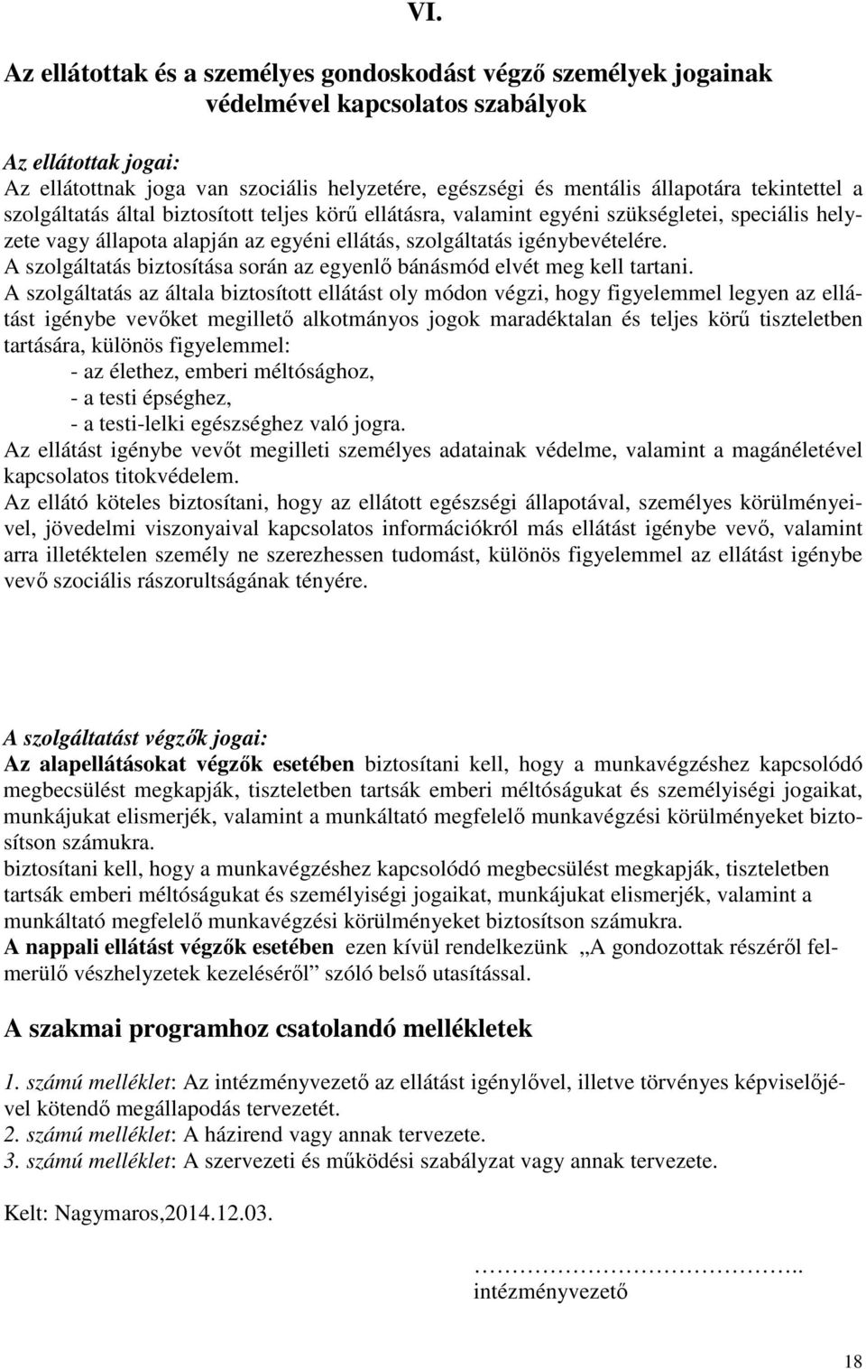 speciális helyzete vagy állapota alapján az egyéni ellátás, szolgáltatás igénybevételére. A szolgáltatás biztosítása során az egyenlő bánásmód elvét meg kell tartani.