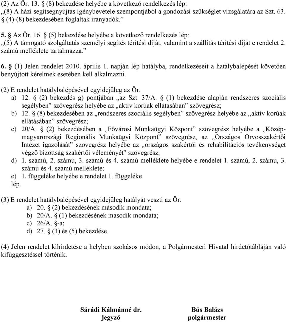 (5) bekezdése helyébe a következő rendelkezés lép: (5) A támogató szolgáltatás személyi segítés térítési díját, valamint a szállítás térítési díját e rendelet 2. számú melléklete tartalmazza. 6.