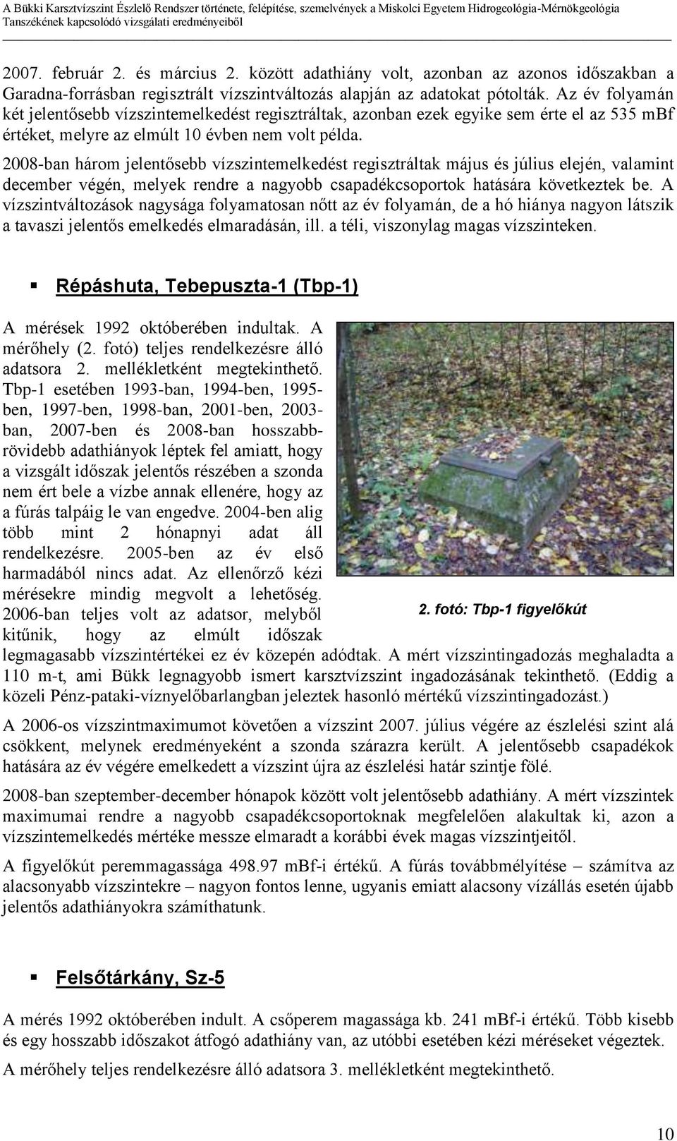 2008-ban három jelentősebb vízszintemelkedést regisztráltak május és július elején, valamint december végén, melyek rendre a nagyobb csapadékcsoportok hatására következtek be.