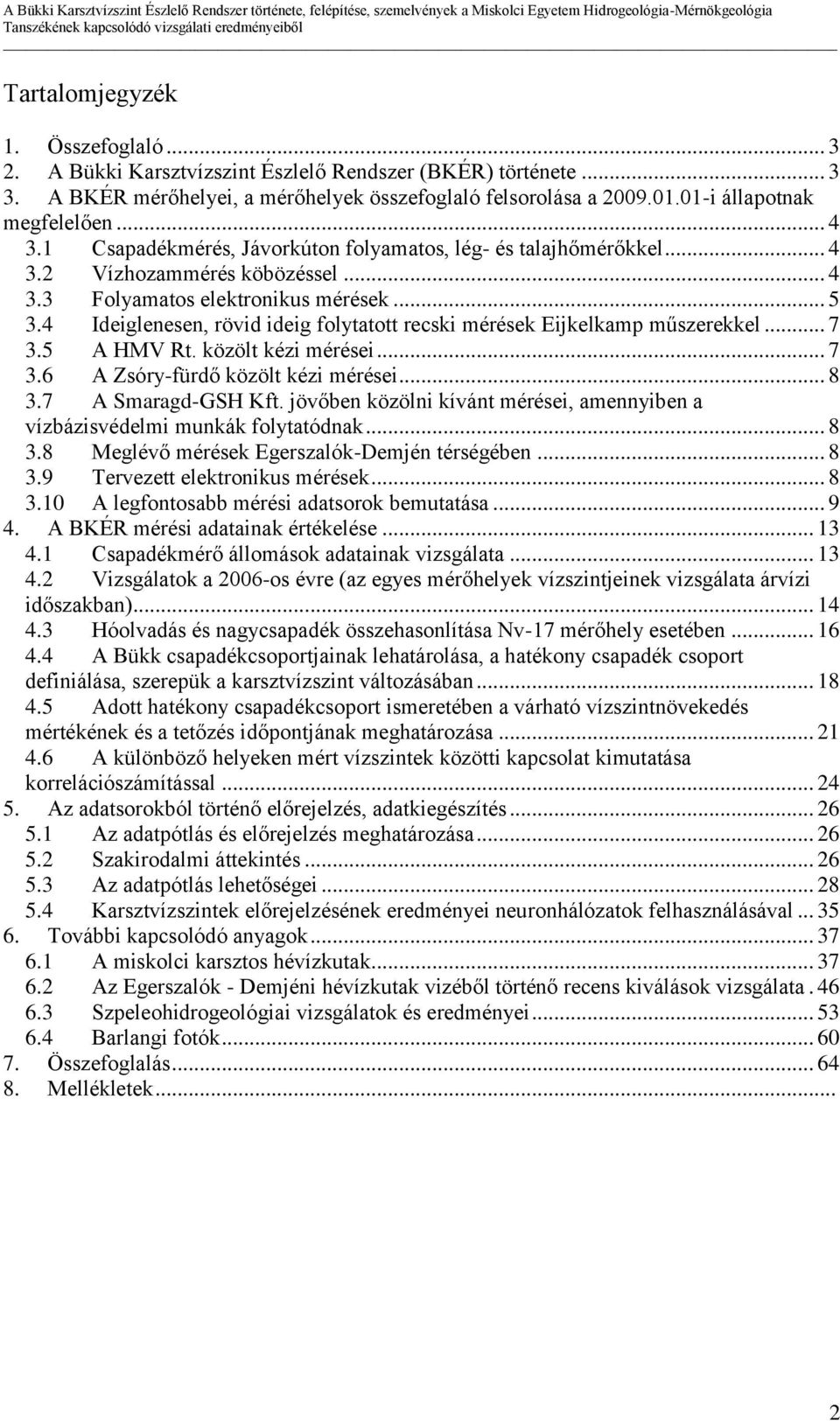 4 Ideiglenesen, rövid ideig folytatott recski mérések Eijkelkamp műszerekkel... 7 3.5 A HMV Rt. közölt kézi mérései... 7 3.6 A Zsóry-fürdő közölt kézi mérései... 8 3.7 A Smaragd-GSH Kft.