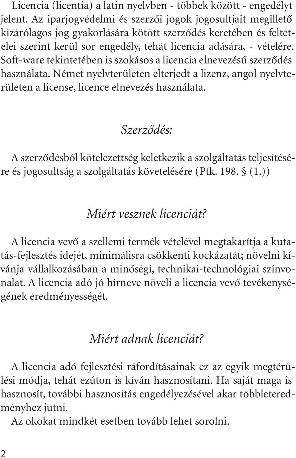 Soft-ware tekintetében is szokásos a licencia elnevezésû szerzõdés használata. Német nyelvterületen elterjedt a lizenz, angol nyelvterületen a license, licence elnevezés használata.