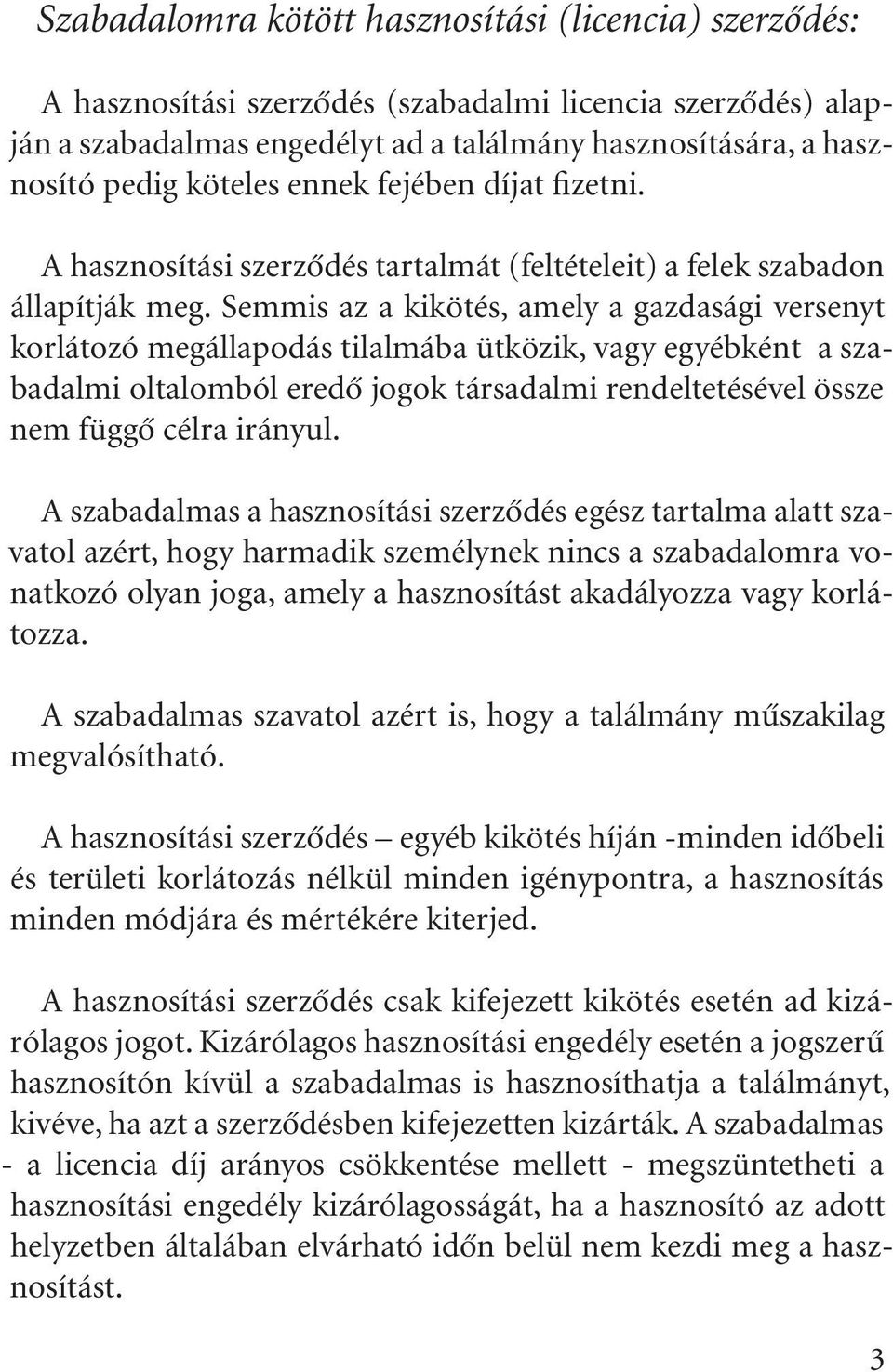 Semmis az a kikötés, amely a gazdasági versenyt korlátozó megállapodás tilalmába ütközik, vagy egyébként a szabadalmi oltalomból eredõ jogok társadalmi rendeltetésével össze nem függõ célra irányul.