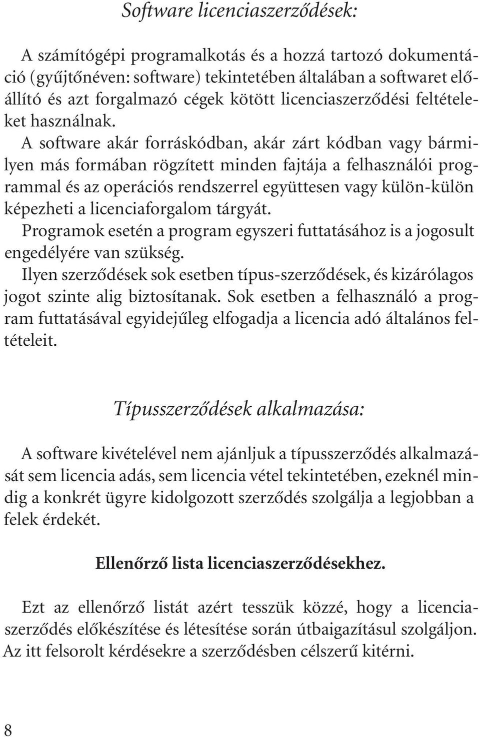 A software akár forráskódban, akár zárt kódban vagy bármilyen más formában rögzített minden fajtája a felhasználói programmal és az operációs rendszerrel együttesen vagy külön-külön képezheti a
