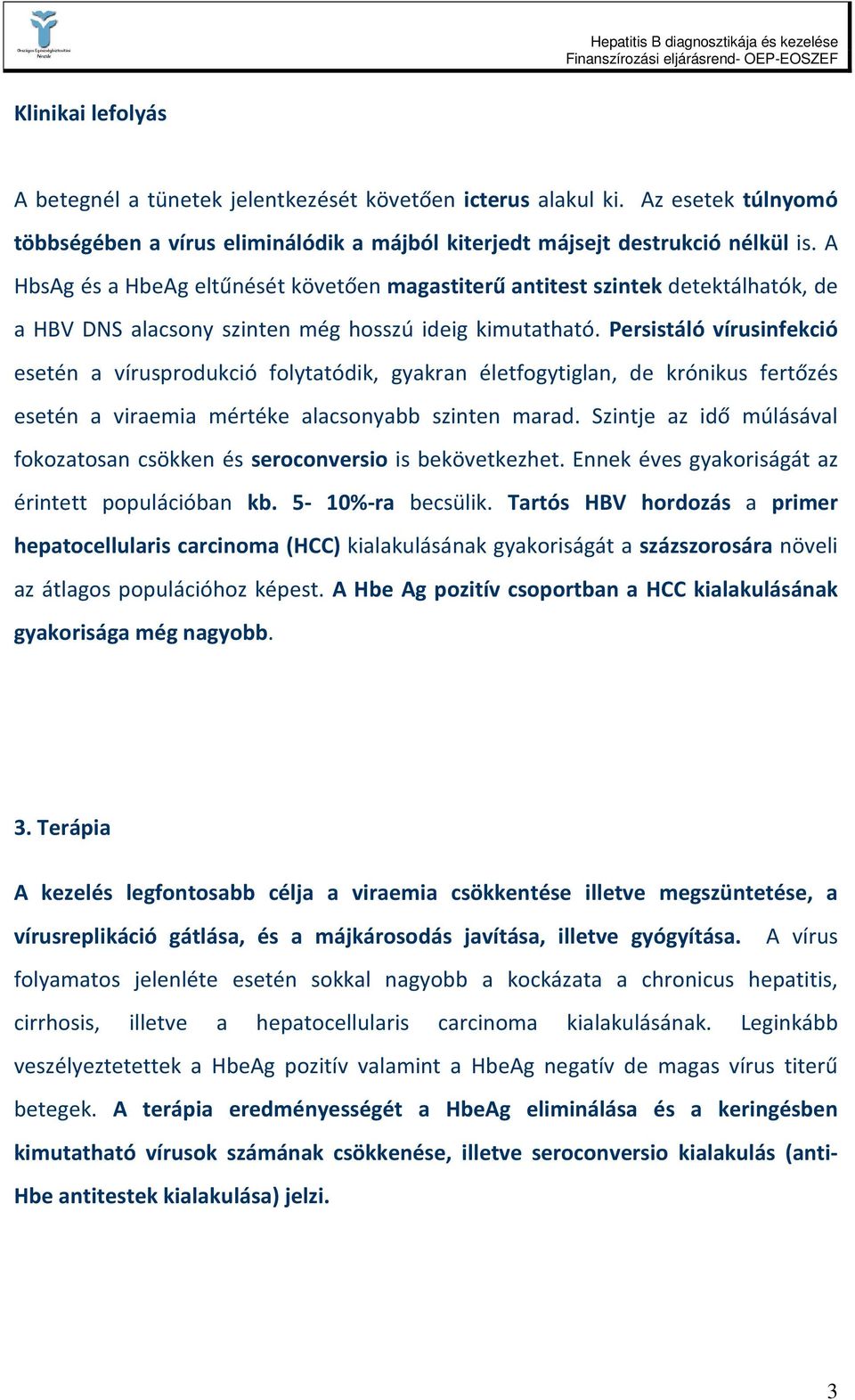 Persistáló vírusinfekció esetén a vírusprodukció folytatódik, gyakran életfogytiglan, de krónikus fertőzés esetén a viraemia mértéke alacsonyabb szinten marad.