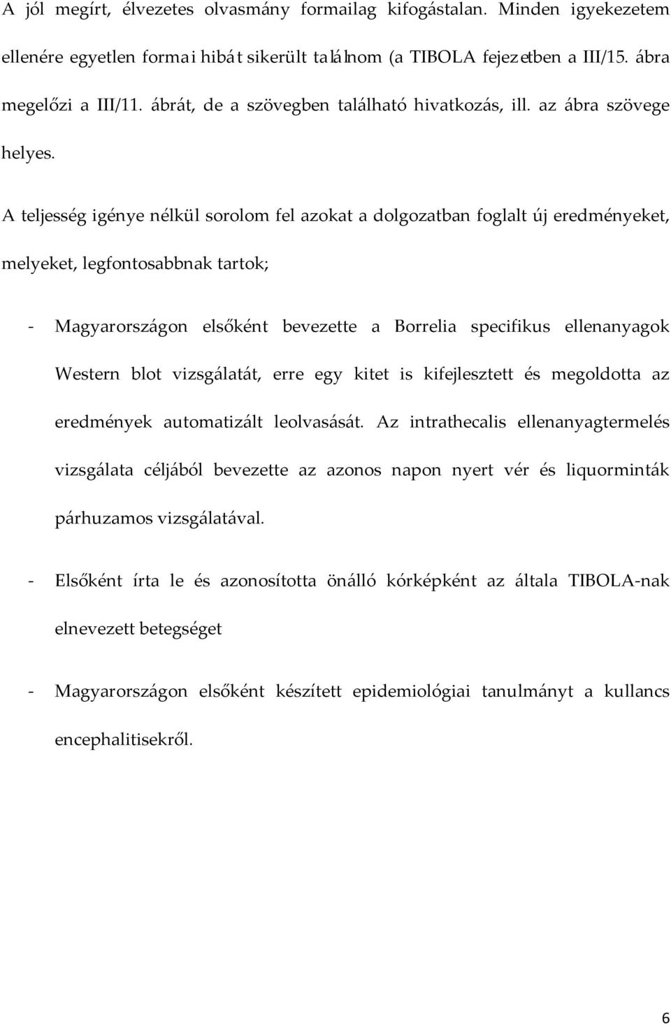 A teljesség igénye nélkül sorolom fel azokat a dolgozatban foglalt új eredményeket, melyeket, legfontosabbnak tartok; - Magyarországon elsőként bevezette a Borrelia specifikus ellenanyagok Western