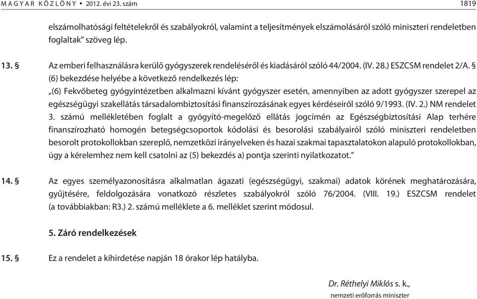 (6) bekezdése helyébe a következõ rendelkezés lép: (6) Fekvõbeteg gyógyintézetben alkalmazni kívánt gyógyszer esetén, amennyiben az adott gyógyszer szerepel az egészségügyi szakellátás