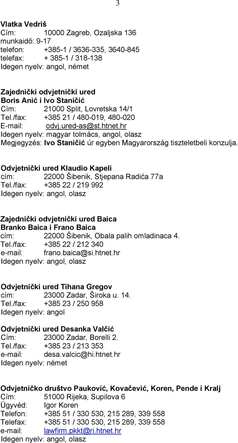 hr Idegen nyelv: magyar tolmács, angol, olasz Megjegyzés: Ivo Staničić úr egyben Magyarország tiszteletbeli konzulja. Odvjetnički ured Klaudio Kapeli cím: 22000 Šibenik, Stjepana Radića 77a Tel.
