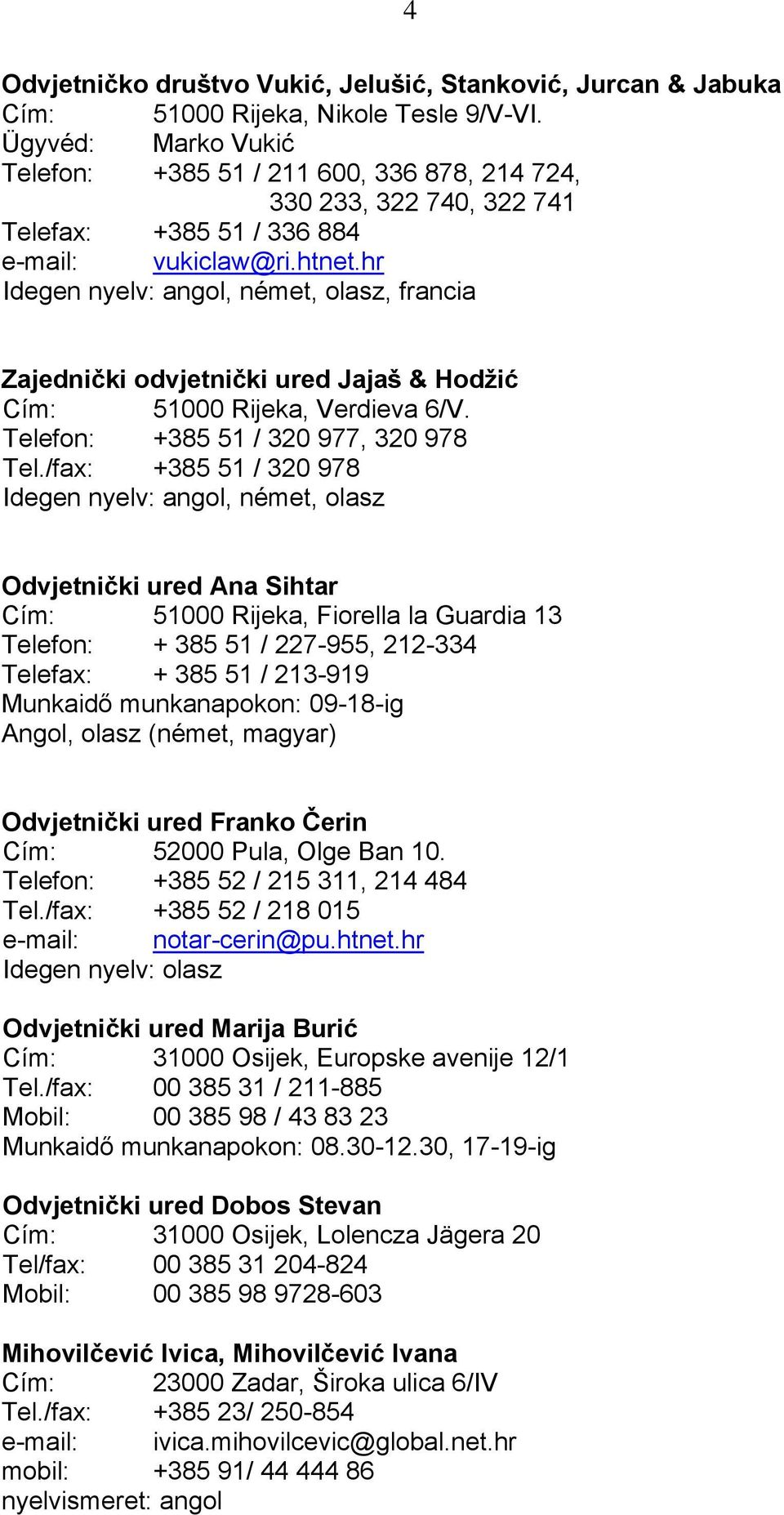 hr, német, olasz, francia Zajednički odvjetnički ured Jajaš & Hodžić Cím: 51000 Rijeka, Verdieva 6/V. Telefon: +385 51 / 320 977, 320 978 Tel.