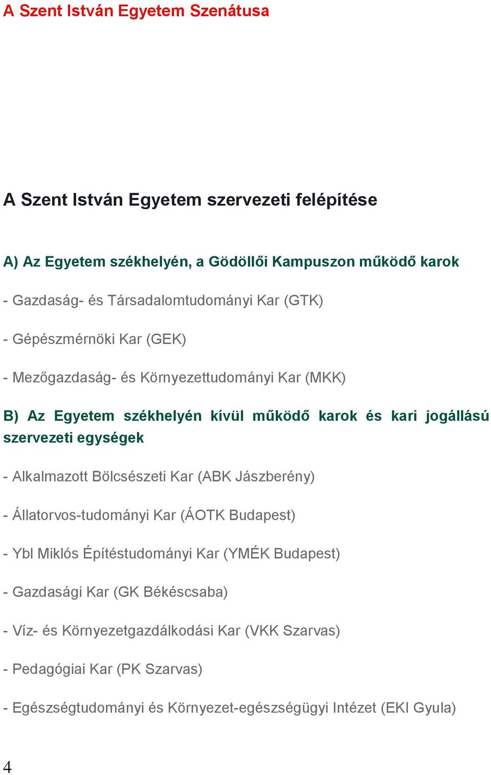 jogállású szervezeti egységek - Alkalmazott Bölcsészeti Kar (ABK Jászberény) - Állatorvos-tudományi Kar (ÁOTK Budapest) - Ybl Miklós Építéstudományi Kar (YMÉK