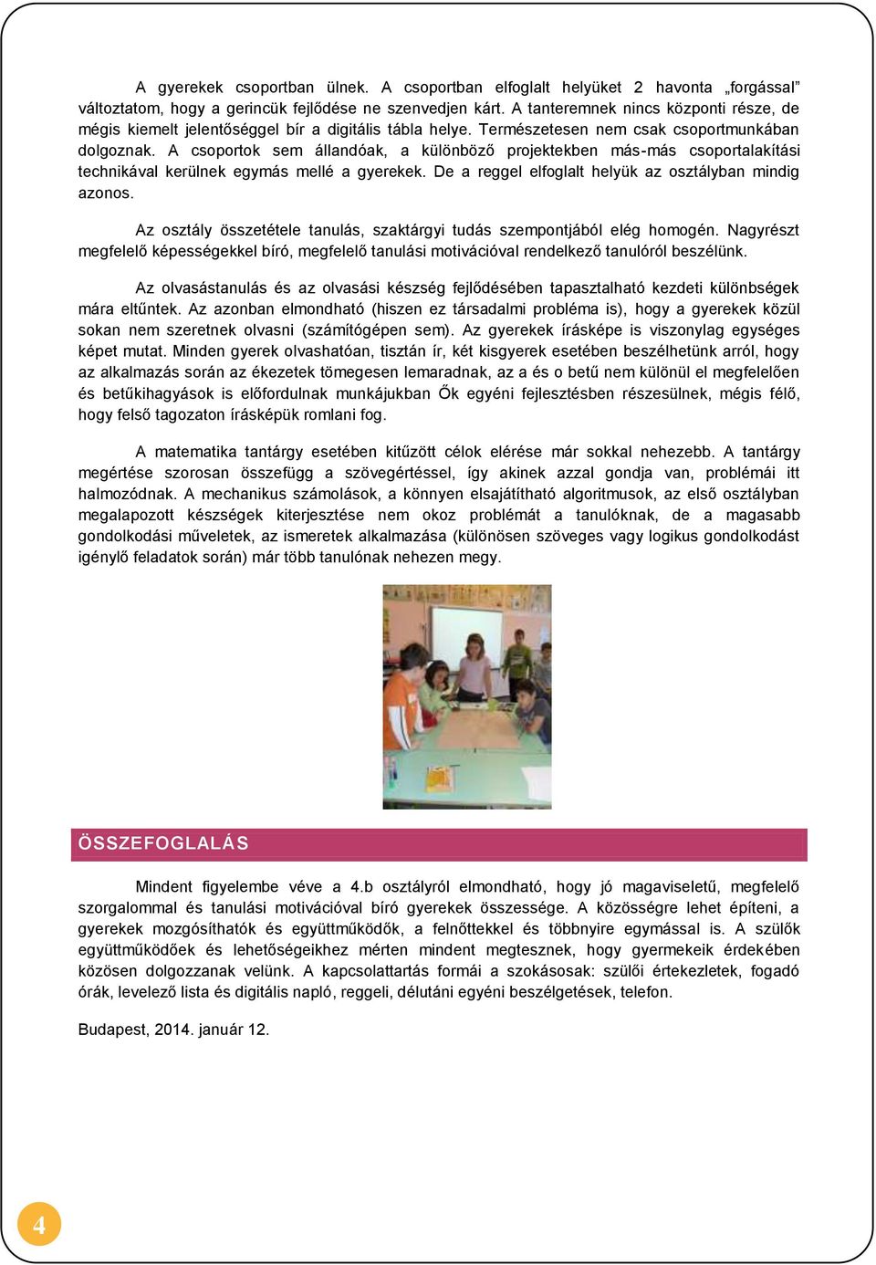 A csoportok sem állandóak, a különböző projektekben más-más csoportalakítási technikával kerülnek egymás mellé a gyerekek. De a reggel elfoglalt helyük az osztályban mindig azonos.