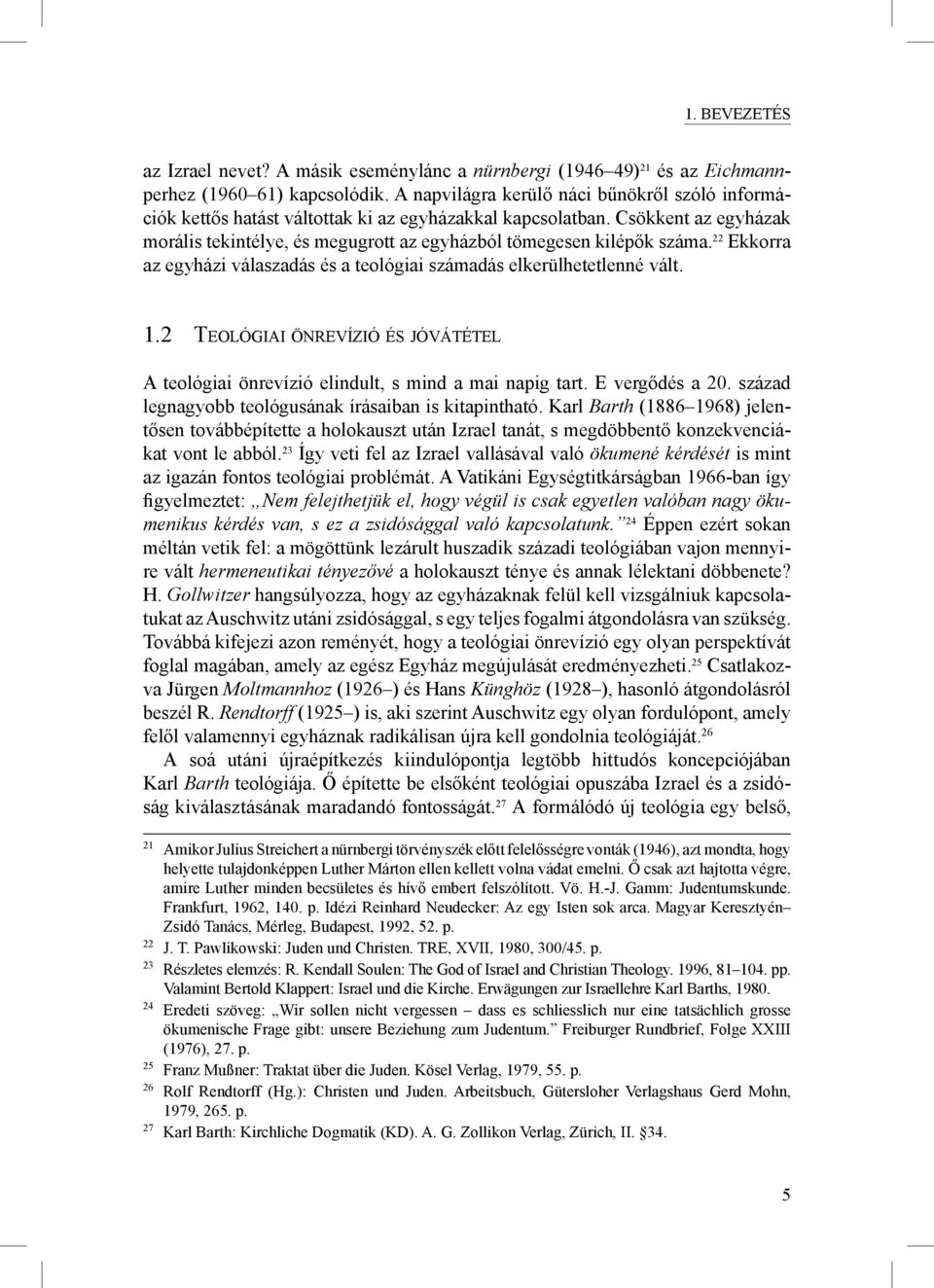 22 Ekkorra az egyházi válaszadás és a teológiai számadás elkerülhetetlenné vált. 1.2 TEOLÓGIAI ÖNREVÍZIÓ ÉS JÓVÁTÉTEL A teológiai önrevízió elindult, s mind a mai napig tart. E vergődés a 20.