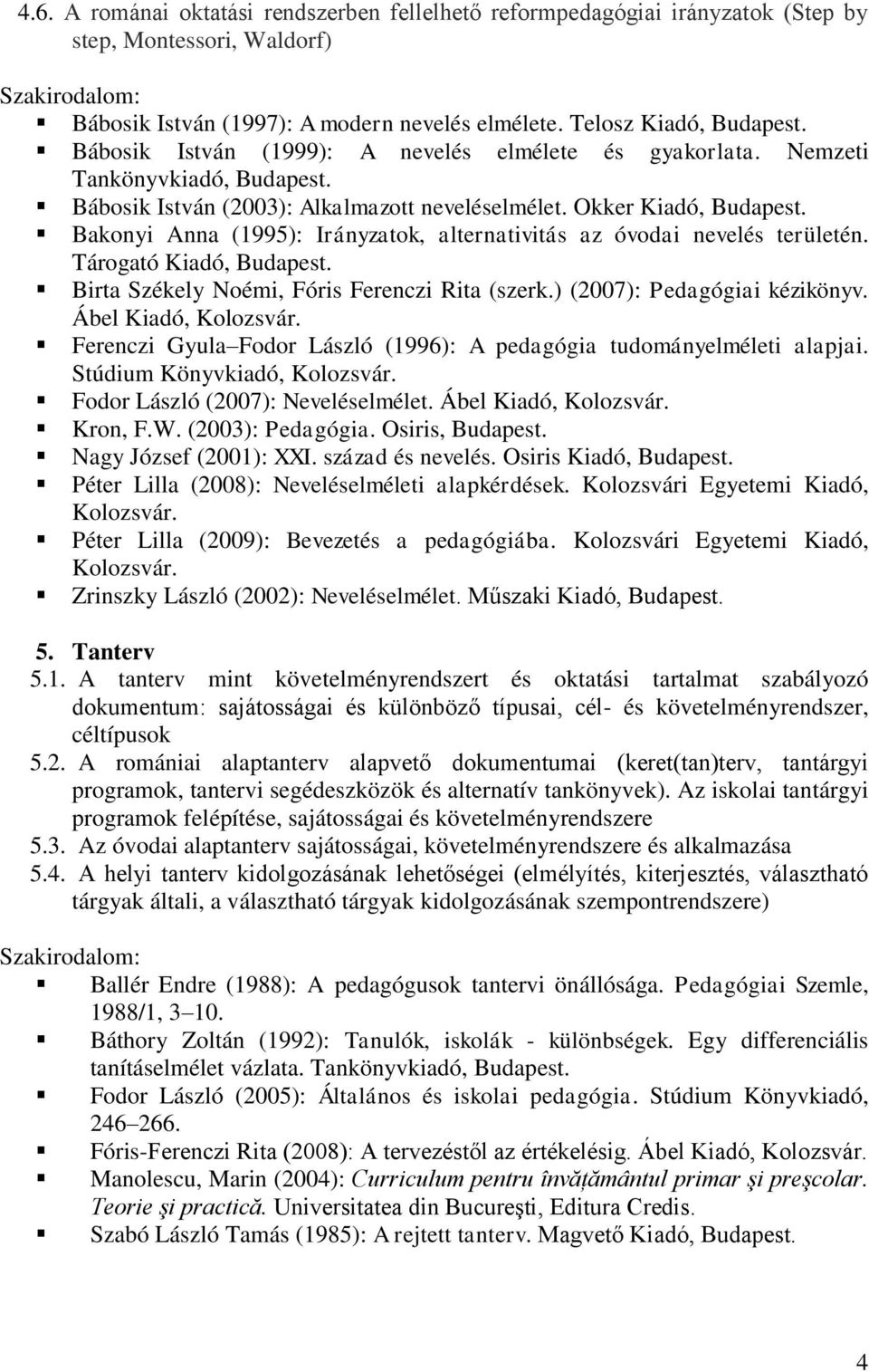 Bakonyi Anna (1995): Irányzatok, alternativitás az óvodai nevelés területén. Tárogató Kiadó, Budapest. Birta Székely Noémi, Fóris Ferenczi Rita (szerk.) (2007): Pedagógiai kézikönyv.