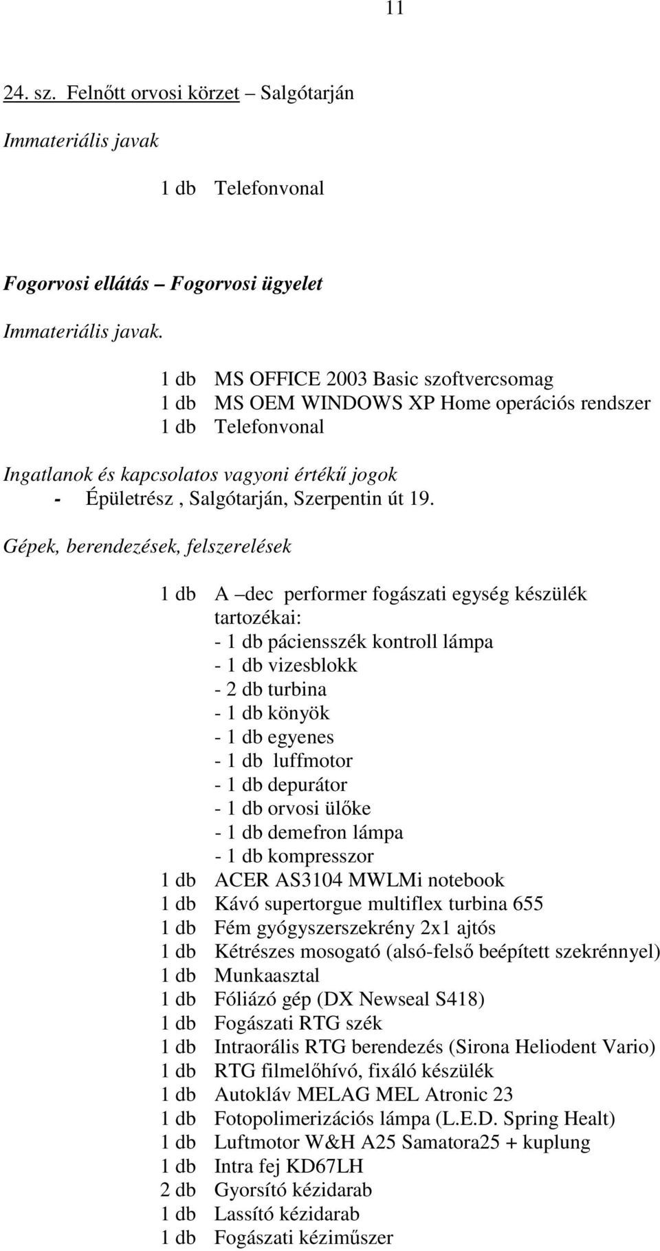 1 db A dec performer fogászati egység készülék tartozékai: - 1 db páciensszék kontroll lámpa - 1 db vizesblokk - 2 db turbina - 1 db könyök - 1 db egyenes - 1 db luffmotor - 1 db depurátor - 1 db