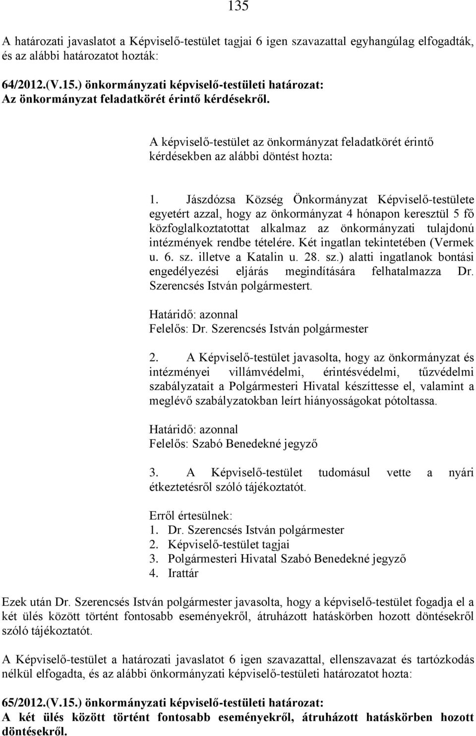Jászdózsa Község Önkormányzat Képviselő-testülete egyetért azzal, hogy az önkormányzat 4 hónapon keresztül 5 fő közfoglalkoztatottat alkalmaz az önkormányzati tulajdonú intézmények rendbe tételére.