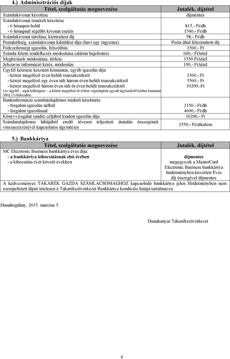 kérés, módosítás Ügyfél kérésére készített kimutatás, egyéb igazolás díja - kérést megelőző éven belüli tranzakciókról - kérést megelőző egy éven túli három éven belüli tranzakciókról - kérést