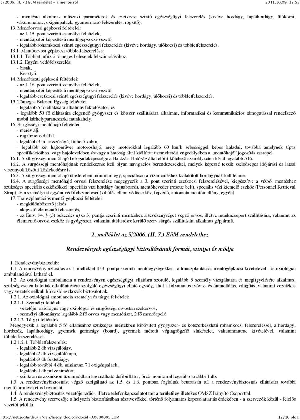 pont szerinti személyi feltételek, - mentőápolói képesítésű mentőgépkocsi-vezető, - legalább rohamkocsi szintű egészségügyi felszerelés (kivéve hordágy, ülőkocsi) és többletfelszerelés. 13