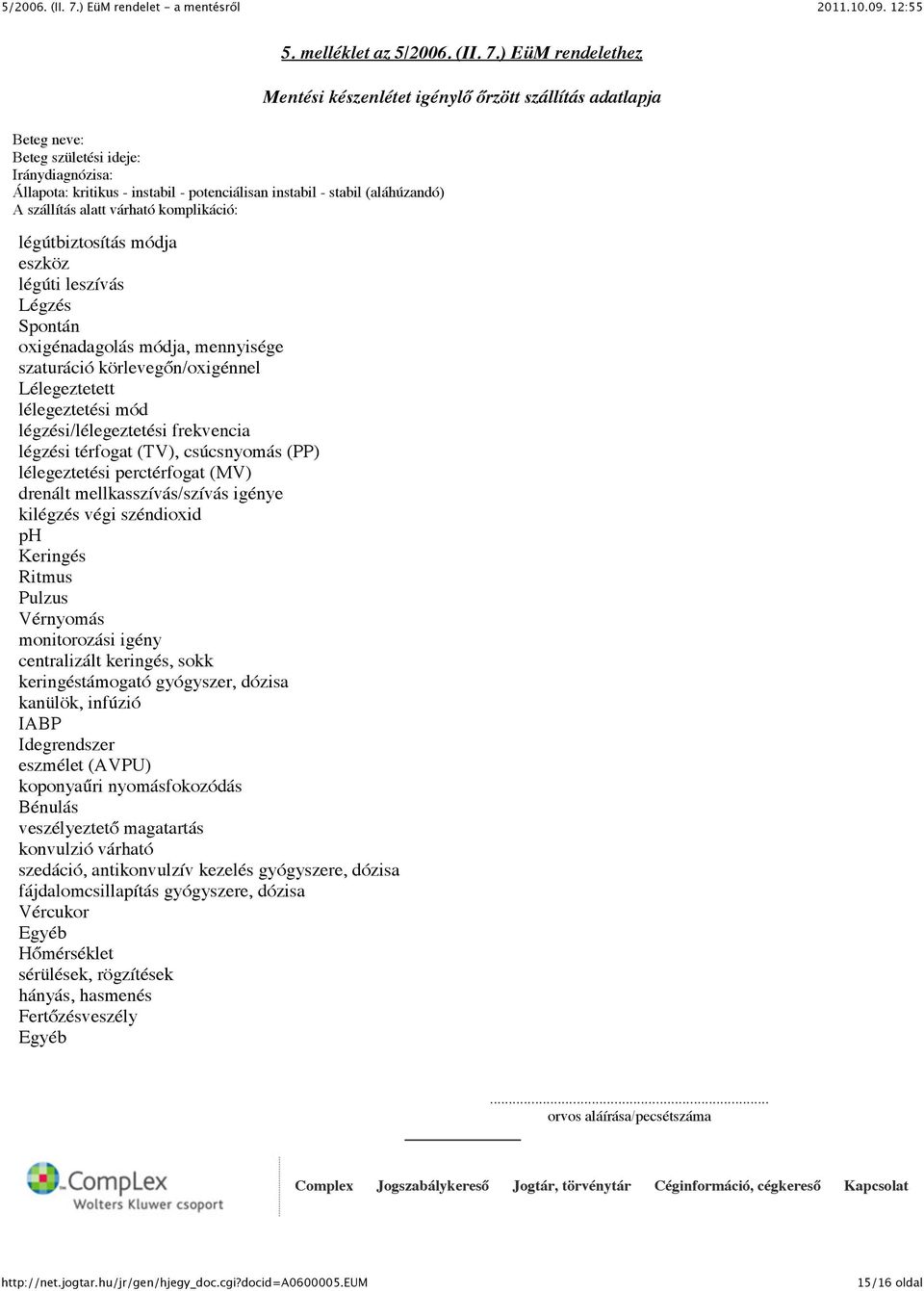 (PP) lélegeztetési perctérfogat (MV) drenált mellkasszívás/szívás igénye kilégzés végi széndioxid ph Keringés Ritmus Pulzus Vérnyomás monitorozási igény centralizált keringés, sokk keringéstámogató