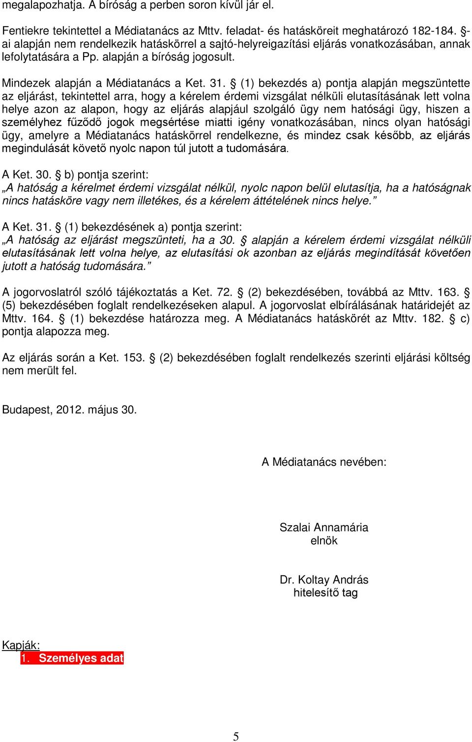 (1) bekezdés a) pontja alapján megszüntette az eljárást, tekintettel arra, hogy a kérelem érdemi vizsgálat nélküli elutasításának lett volna helye azon az alapon, hogy az eljárás alapjául szolgáló