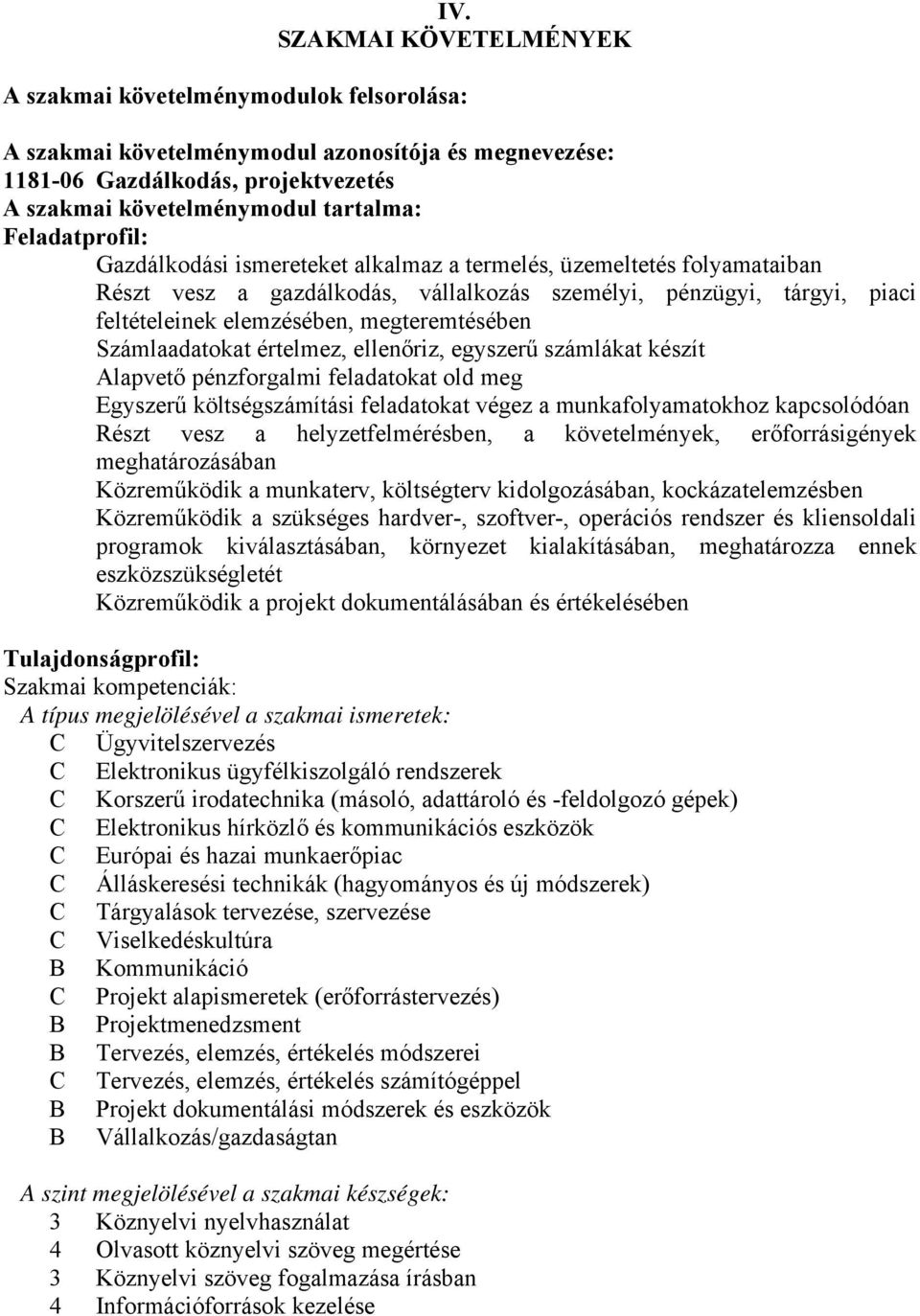 megteremtésében Számlaadatokat értelmez, ellenőriz, egyszerű számlákat készít Alapvető pénzforgalmi feladatokat old meg Egyszerű költségszámítási feladatokat végez a munkafolyamatokhoz kapcsolódóan